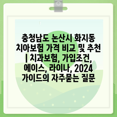 충청남도 논산시 화지동 치아보험 가격 비교 및 추천 | 치과보험, 가입조건, 에이스, 라이나, 2024 가이드