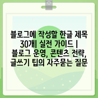 블로그에 작성할 한글 제목 30개| 실전 가이드 | 블로그 운영, 콘텐츠 전략, 글쓰기 팁