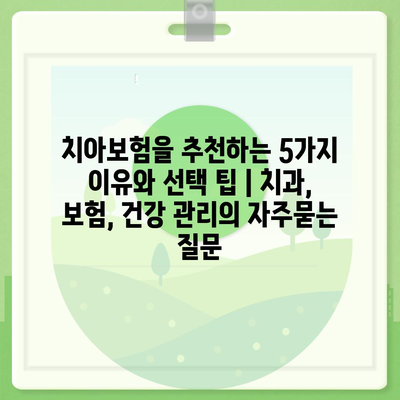 치아보험을 추천하는 5가지 이유와 선택 팁 | 치과, 보험, 건강 관리