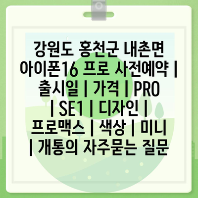 강원도 홍천군 내촌면 아이폰16 프로 사전예약 | 출시일 | 가격 | PRO | SE1 | 디자인 | 프로맥스 | 색상 | 미니 | 개통