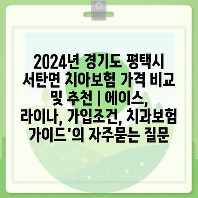 2024년 경기도 평택시 서탄면 치아보험 가격 비교 및 추천 | 에이스, 라이나, 가입조건, 치과보험 가이드