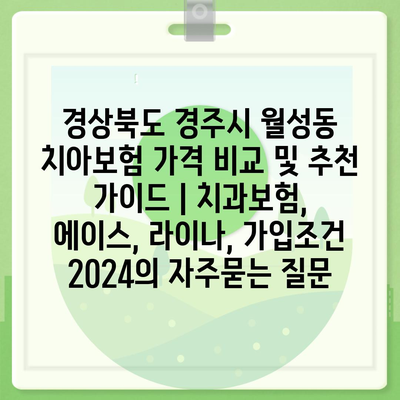 경상북도 경주시 월성동 치아보험 가격 비교 및 추천 가이드 | 치과보험, 에이스, 라이나, 가입조건 2024