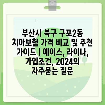 부산시 북구 구포2동 치아보험 가격 비교 및 추천 가이드 | 에이스, 라이나, 가입조건, 2024