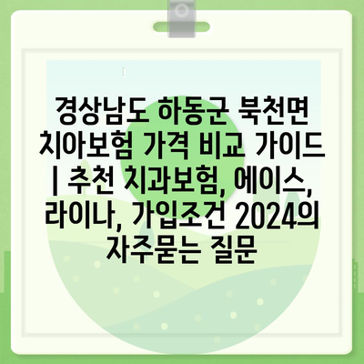 경상남도 하동군 북천면 치아보험 가격 비교 가이드 | 추천 치과보험, 에이스, 라이나, 가입조건 2024