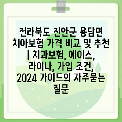 전라북도 진안군 용담면 치아보험 가격 비교 및 추천 | 치과보험, 에이스, 라이나, 가입 조건, 2024 가이드