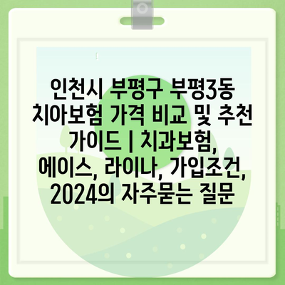 인천시 부평구 부평3동 치아보험 가격 비교 및 추천 가이드 | 치과보험, 에이스, 라이나, 가입조건, 2024