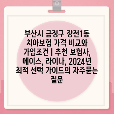 부산시 금정구 장전1동 치아보험 가격 비교와 가입조건 | 추천 보험사, 에이스, 라이나, 2024년 최적 선택 가이드