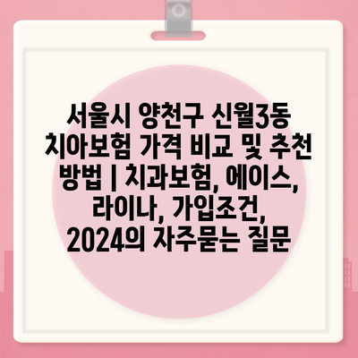 서울시 양천구 신월3동 치아보험 가격 비교 및 추천 방법 | 치과보험, 에이스, 라이나, 가입조건, 2024