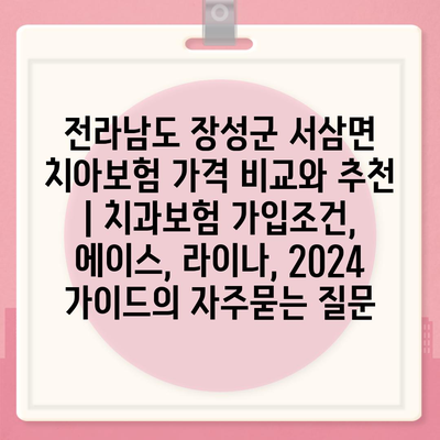 전라남도 장성군 서삼면 치아보험 가격 비교와 추천 | 치과보험 가입조건, 에이스, 라이나, 2024 가이드