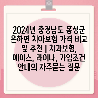 2024년 충청남도 홍성군 은하면 치아보험 가격 비교 및 추천 | 치과보험, 에이스, 라이나, 가입조건 안내