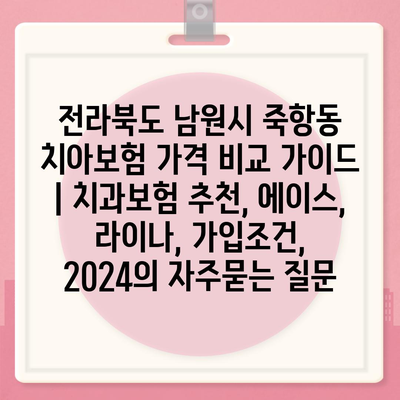 전라북도 남원시 죽항동 치아보험 가격 비교 가이드 | 치과보험 추천, 에이스, 라이나, 가입조건, 2024