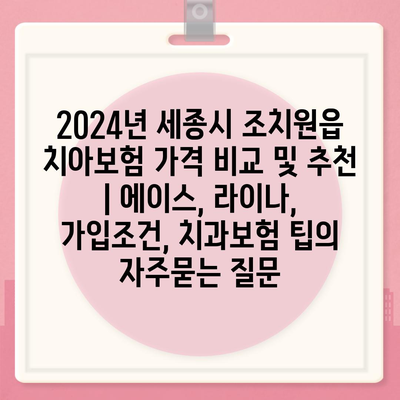 2024년 세종시 조치원읍 치아보험 가격 비교 및 추천 | 에이스, 라이나, 가입조건, 치과보험 팁