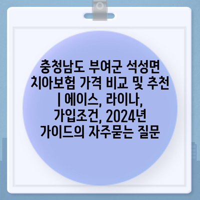 충청남도 부여군 석성면 치아보험 가격 비교 및 추천 | 에이스, 라이나, 가입조건, 2024년 가이드