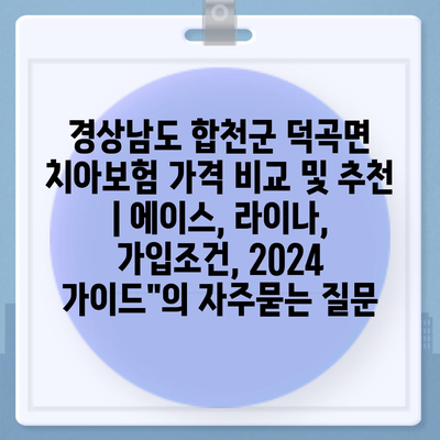 경상남도 합천군 덕곡면 치아보험 가격 비교 및 추천 | 에이스, 라이나, 가입조건, 2024 가이드"