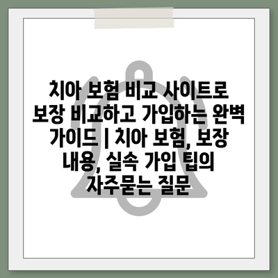 치아 보험 비교 사이트로 보장 비교하고 가입하는 완벽 가이드 | 치아 보험, 보장 내용, 실속 가입 팁