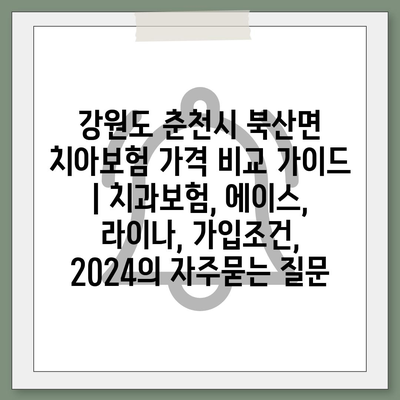 강원도 춘천시 북산면 치아보험 가격 비교 가이드 | 치과보험, 에이스, 라이나, 가입조건, 2024