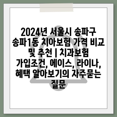 2024년 서울시 송파구 송파1동 치아보험 가격 비교 및 추천 | 치과보험 가입조건, 에이스, 라이나, 혜택 알아보기