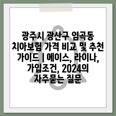 광주시 광산구 임곡동 치아보험 가격 비교 및 추천 가이드 | 에이스, 라이나, 가입조건, 2024