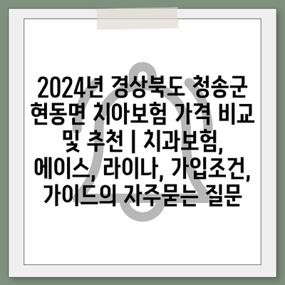 2024년 경상북도 청송군 현동면 치아보험 가격 비교 및 추천 | 치과보험, 에이스, 라이나, 가입조건, 가이드