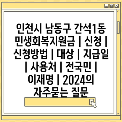 인천시 남동구 간석1동 민생회복지원금 | 신청 | 신청방법 | 대상 | 지급일 | 사용처 | 전국민 | 이재명 | 2024