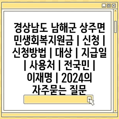 경상남도 남해군 상주면 민생회복지원금 | 신청 | 신청방법 | 대상 | 지급일 | 사용처 | 전국민 | 이재명 | 2024