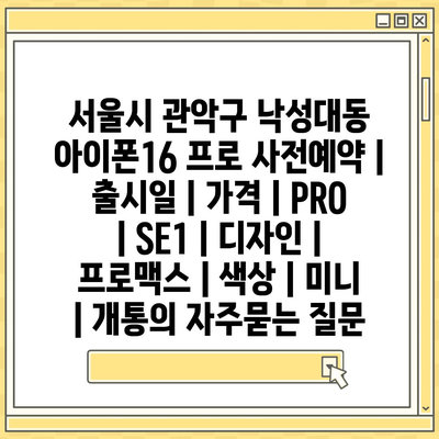 서울시 관악구 낙성대동 아이폰16 프로 사전예약 | 출시일 | 가격 | PRO | SE1 | 디자인 | 프로맥스 | 색상 | 미니 | 개통