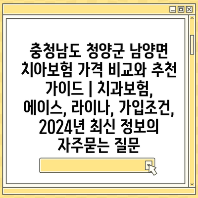 충청남도 청양군 남양면 치아보험 가격 비교와 추천 가이드 | 치과보험, 에이스, 라이나, 가입조건, 2024년 최신 정보