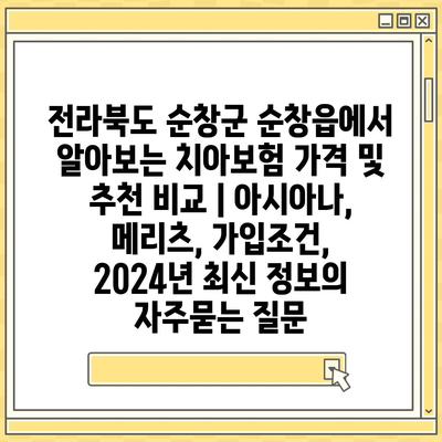 전라북도 순창군 순창읍에서 알아보는 치아보험 가격 및 추천 비교 | 아시아나, 메리츠, 가입조건, 2024년 최신 정보