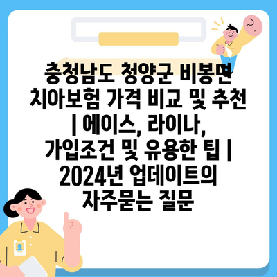 충청남도 청양군 비봉면 치아보험 가격 비교 및 추천 | 에이스, 라이나, 가입조건 및 유용한 팁 | 2024년 업데이트