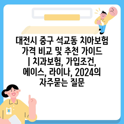 대전시 중구 석교동 치아보험 가격 비교 및 추천 가이드 | 치과보험, 가입조건, 에이스, 라이나, 2024