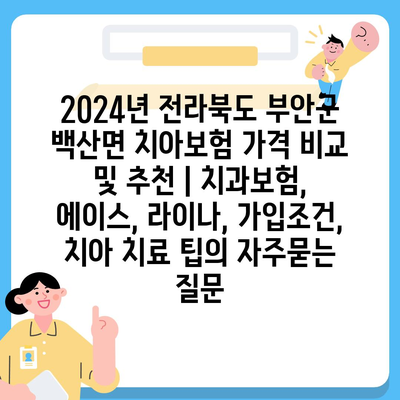 2024년 전라북도 부안군 백산면 치아보험 가격 비교 및 추천 | 치과보험, 에이스, 라이나, 가입조건, 치아 치료 팁