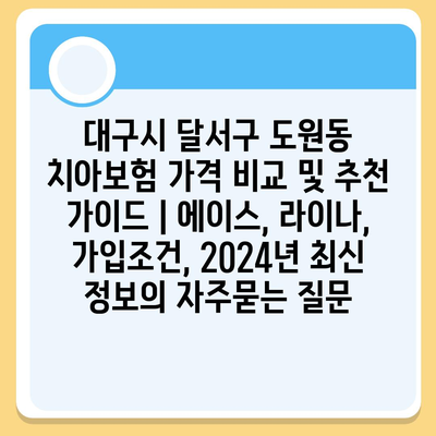 대구시 달서구 도원동 치아보험 가격 비교 및 추천 가이드 | 에이스, 라이나, 가입조건, 2024년 최신 정보