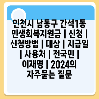 인천시 남동구 간석1동 민생회복지원금 | 신청 | 신청방법 | 대상 | 지급일 | 사용처 | 전국민 | 이재명 | 2024