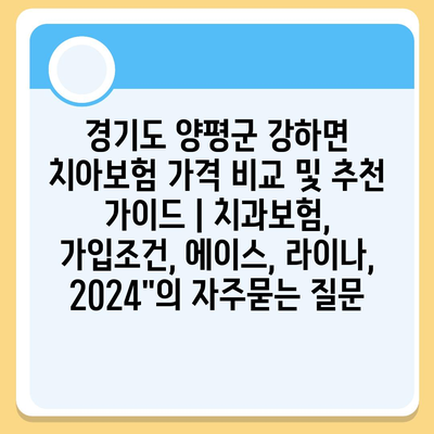 경기도 양평군 강하면 치아보험 가격 비교 및 추천 가이드 | 치과보험, 가입조건, 에이스, 라이나, 2024"