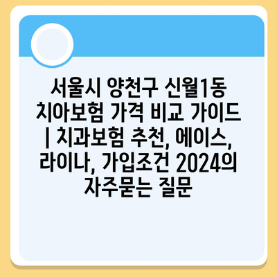 서울시 양천구 신월1동 치아보험 가격 비교 가이드 | 치과보험 추천, 에이스, 라이나, 가입조건 2024