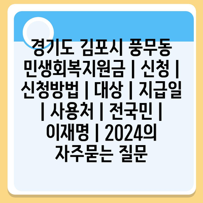 경기도 김포시 풍무동 민생회복지원금 | 신청 | 신청방법 | 대상 | 지급일 | 사용처 | 전국민 | 이재명 | 2024