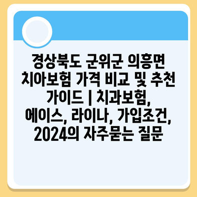 경상북도 군위군 의흥면 치아보험 가격 비교 및 추천 가이드 | 치과보험, 에이스, 라이나, 가입조건, 2024