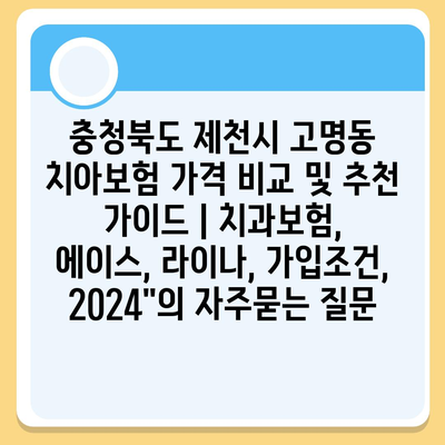 충청북도 제천시 고명동 치아보험 가격 비교 및 추천 가이드 | 치과보험, 에이스, 라이나, 가입조건, 2024"