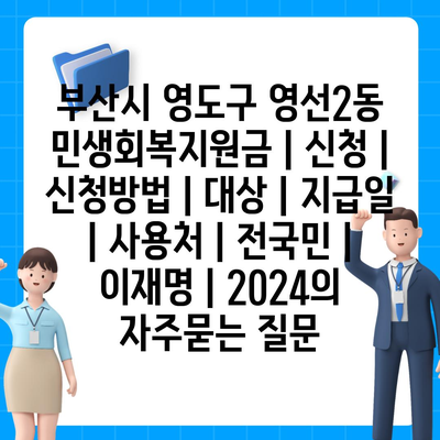 부산시 영도구 영선2동 민생회복지원금 | 신청 | 신청방법 | 대상 | 지급일 | 사용처 | 전국민 | 이재명 | 2024