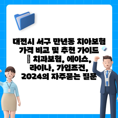 대전시 서구 만년동 치아보험 가격 비교 및 추천 가이드 | 치과보험, 에이스, 라이나, 가입조건, 2024