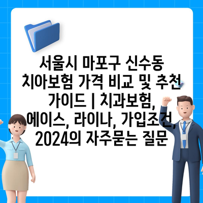 서울시 마포구 신수동 치아보험 가격 비교 및 추천 가이드 | 치과보험, 에이스, 라이나, 가입조건, 2024