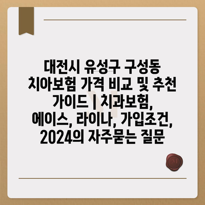 대전시 유성구 구성동 치아보험 가격 비교 및 추천 가이드 | 치과보험, 에이스, 라이나, 가입조건, 2024