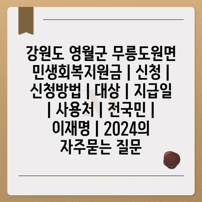 강원도 영월군 무릉도원면 민생회복지원금 | 신청 | 신청방법 | 대상 | 지급일 | 사용처 | 전국민 | 이재명 | 2024