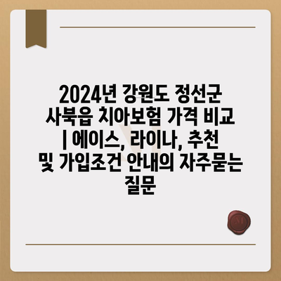 2024년 강원도 정선군 사북읍 치아보험 가격 비교 | 에이스, 라이나, 추천 및 가입조건 안내