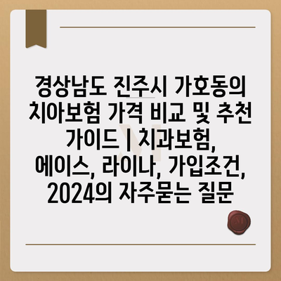 경상남도 진주시 가호동의 치아보험 가격 비교 및 추천 가이드 | 치과보험, 에이스, 라이나, 가입조건, 2024