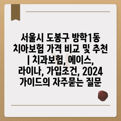 서울시 도봉구 방학1동 치아보험 가격 비교 및 추천 | 치과보험, 에이스, 라이나, 가입조건, 2024 가이드