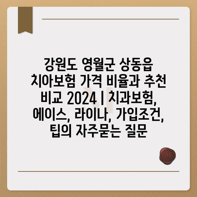 강원도 영월군 상동읍 치아보험 가격 비율과 추천 비교 2024 | 치과보험, 에이스, 라이나, 가입조건, 팁