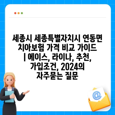 세종시 세종특별자치시 연동면 치아보험 가격 비교 가이드 | 에이스, 라이나, 추천, 가입조건, 2024