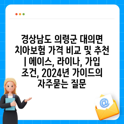 경상남도 의령군 대의면 치아보험 가격 비교 및 추천 | 에이스, 라이나, 가입 조건, 2024년 가이드