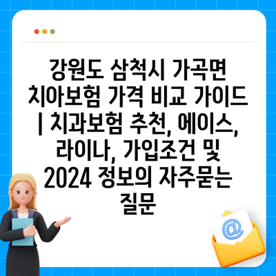 강원도 삼척시 가곡면 치아보험 가격 비교 가이드 | 치과보험 추천, 에이스, 라이나, 가입조건 및 2024 정보